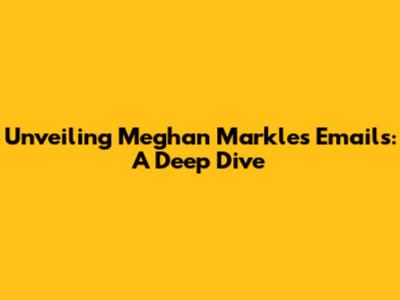 Unveiling Meghan Markle's Emails: A Deep Dive