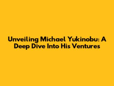 Unveiling Michael Yukinobu: A Deep Dive Into His Ventures