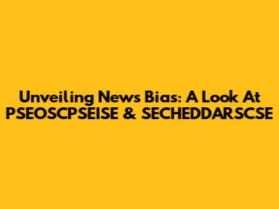 Unveiling News Bias: A Look At PSEOSCPSEISE & SECHEDDARSCSE