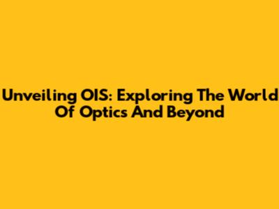Unveiling OIS: Exploring The World Of Optics And Beyond