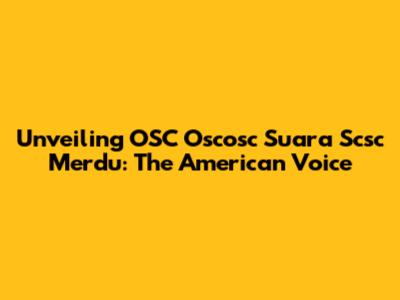 Unveiling OSC Oscosc Suara Scsc Merdu: The American Voice