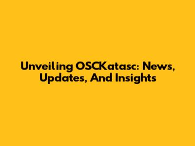 Unveiling OSCKatasc: News, Updates, And Insights