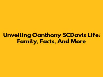 Unveiling Oanthony SCDavis' Life: Family, Facts, And More