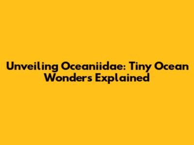Unveiling Oceaniidae: Tiny Ocean Wonders Explained