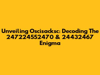 Unveiling Oscisacksc: Decoding The 247224552470 & 24432467 Enigma