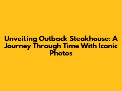 Unveiling Outback Steakhouse: A Journey Through Time With Iconic Photos