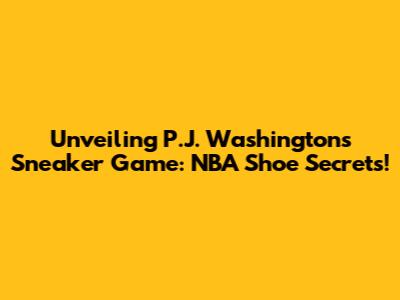 Unveiling P.J. Washington's Sneaker Game: NBA Shoe Secrets!