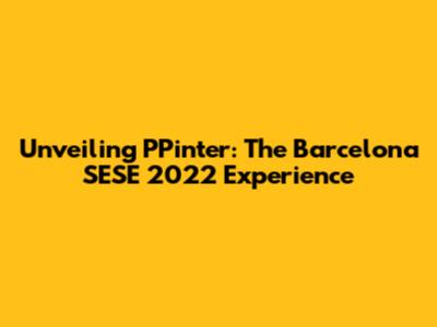 Unveiling PPinter: The Barcelona SESE 2022 Experience