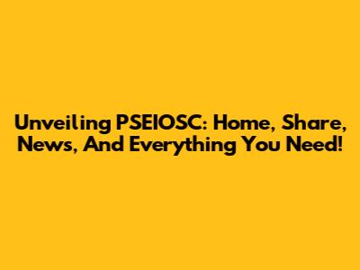 Unveiling PSEIOSC: Home, Share, News, And Everything You Need!