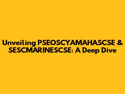 Unveiling PSEOSCYAMAHASCSE & SESCMARINESCSE: A Deep Dive