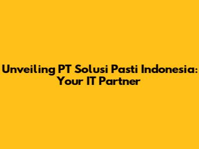 Unveiling PT Solusi Pasti Indonesia: Your IT Partner