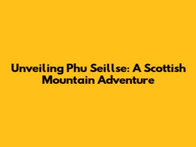 Unveiling Phu Seillse: A Scottish Mountain Adventure