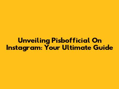 Unveiling Pisbofficial On Instagram: Your Ultimate Guide