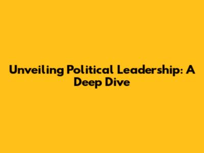 Unveiling Political Leadership: A Deep Dive