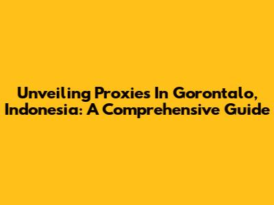Unveiling Proxies In Gorontalo, Indonesia: A Comprehensive Guide