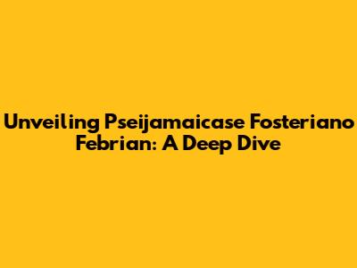 Unveiling Pseijamaicase Fosteriano Febrian: A Deep Dive