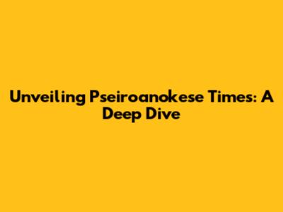 Unveiling Pseiroanokese Times: A Deep Dive