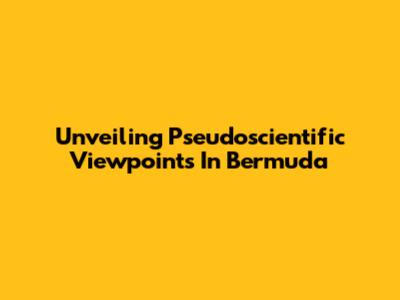 Unveiling Pseudoscientific Viewpoints In Bermuda