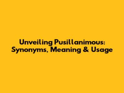Unveiling Pusillanimous: Synonyms, Meaning & Usage