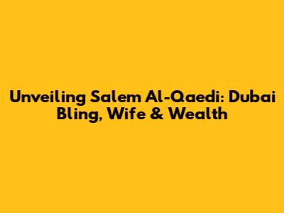 Unveiling Salem Al-Qaedi: Dubai Bling, Wife & Wealth