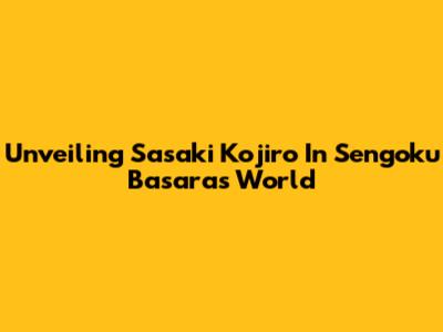 Unveiling Sasaki Kojiro In Sengoku Basara's World
