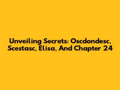 Unveiling Secrets: Oscdondesc, Scestasc, Elisa, And Chapter 24