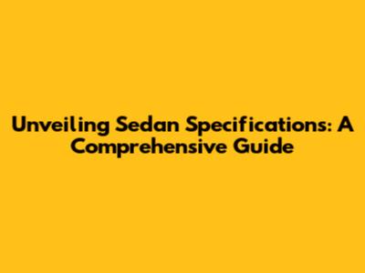 Unveiling Sedan Specifications: A Comprehensive Guide