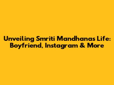 Unveiling Smriti Mandhana's Life: Boyfriend, Instagram & More