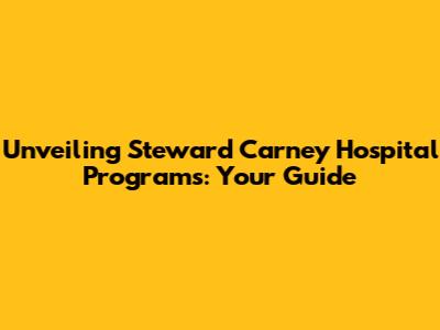 Unveiling Steward Carney Hospital Programs: Your Guide