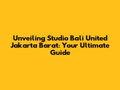 Unveiling Studio Bali United Jakarta Barat: Your Ultimate Guide