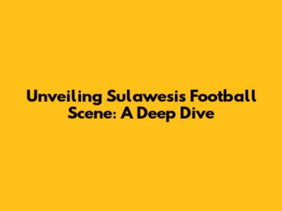 Unveiling Sulawesi's Football Scene: A Deep Dive