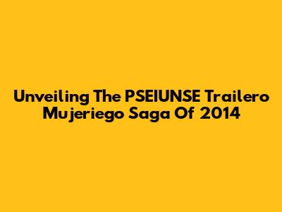Unveiling The 'PSEIUNSE Trailero Mujeriego' Saga Of 2014