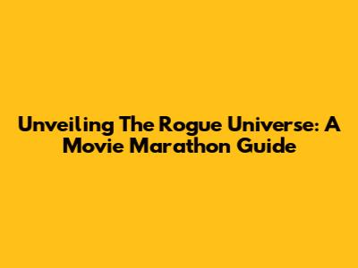 Unveiling The 'Rogue' Universe: A Movie Marathon Guide