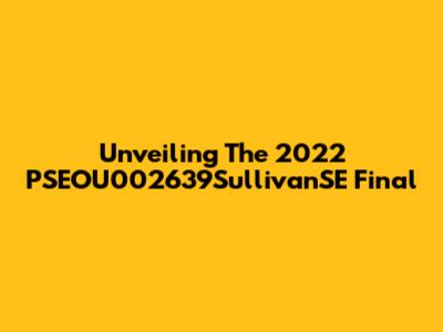 Unveiling The 2022 PSEOU002639SullivanSE Final