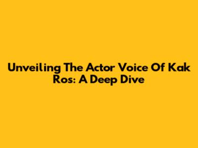Unveiling The Actor Voice Of Kak Ros: A Deep Dive