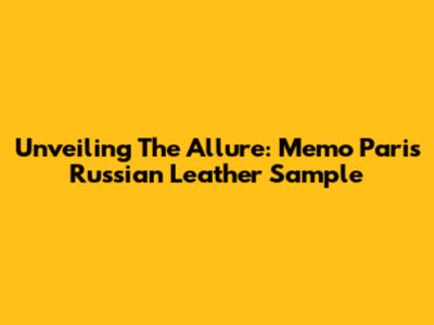 Unveiling The Allure: Memo Paris Russian Leather Sample