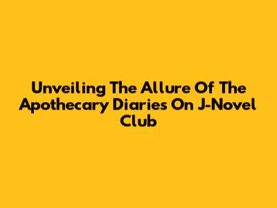 Unveiling The Allure Of 'The Apothecary Diaries' On J-Novel Club