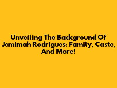 Unveiling The Background Of Jemimah Rodrigues: Family, Caste, And More!