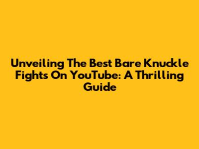 Unveiling The Best Bare Knuckle Fights On YouTube: A Thrilling Guide
