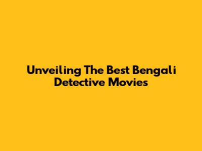Unveiling The Best Bengali Detective Movies