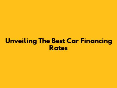 Unveiling The Best Car Financing Rates