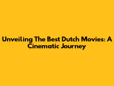 Unveiling The Best Dutch Movies: A Cinematic Journey