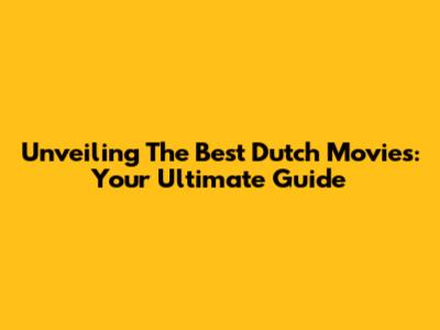 Unveiling The Best Dutch Movies: Your Ultimate Guide
