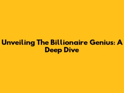 Unveiling The Billionaire Genius: A Deep Dive