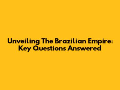 Unveiling The Brazilian Empire: Key Questions Answered