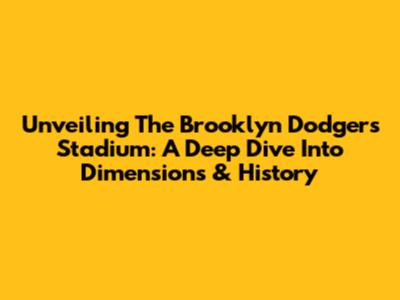 Unveiling The Brooklyn Dodgers Stadium: A Deep Dive Into Dimensions & History