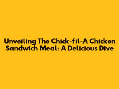 Unveiling The Chick-fil-A Chicken Sandwich Meal: A Delicious Dive