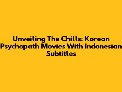 Unveiling The Chills: Korean Psychopath Movies With Indonesian Subtitles
