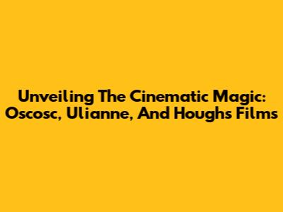 Unveiling The Cinematic Magic: Oscosc, Ulianne, And Hough's Films