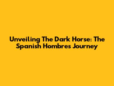 Unveiling The Dark Horse: The Spanish Hombre's Journey